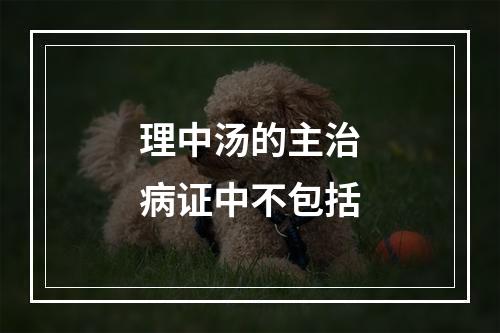 理中汤的主治病证中不包括