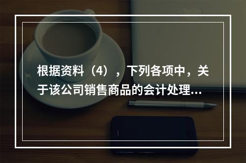 根据资料（4），下列各项中，关于该公司销售商品的会计处理正确