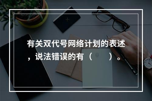 有关双代号网络计划的表述，说法错误的有（　　）。