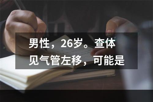 男性，26岁。查体见气管左移，可能是