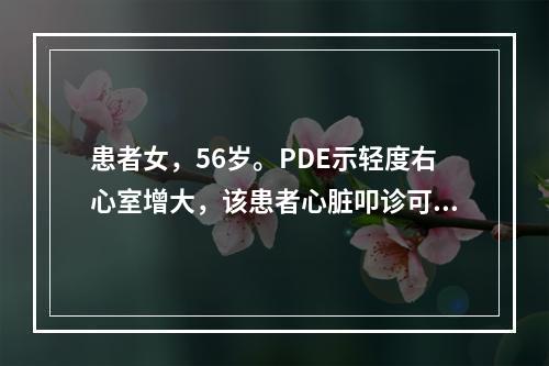 患者女，56岁。PDE示轻度右心室增大，该患者心脏叩诊可见心