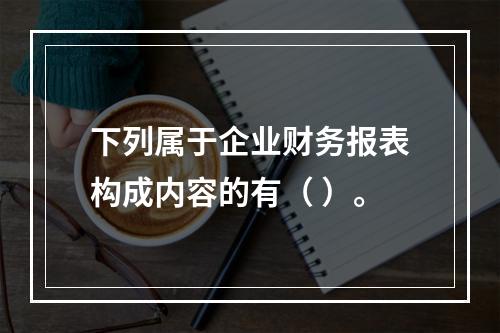 下列属于企业财务报表构成内容的有（ ）。