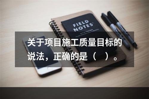 关于项目施工质量目标的说法，正确的是（　）。