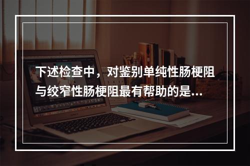 下述检查中，对鉴别单纯性肠梗阻与绞窄性肠梗阻最有帮助的是（　