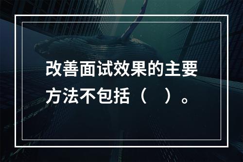 改善面试效果的主要方法不包括（　）。