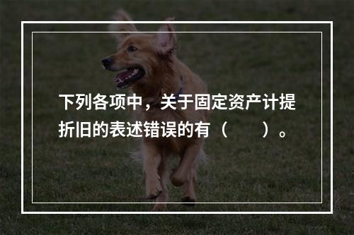 下列各项中，关于固定资产计提折旧的表述错误的有（　　）。