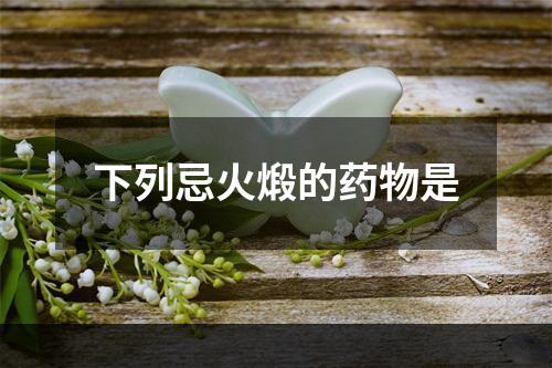 下列忌火煅的药物是