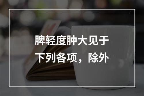 脾轻度肿大见于下列各项，除外