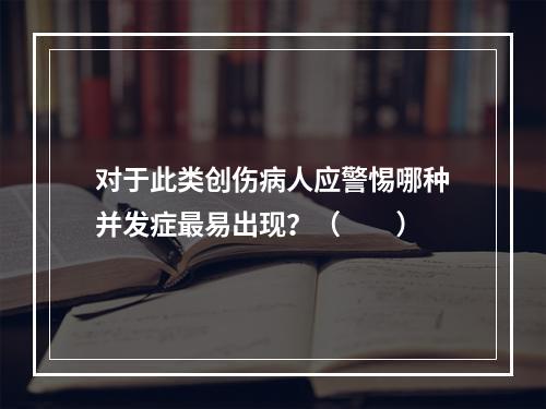 对于此类创伤病人应警惕哪种并发症最易出现？（　　）