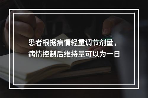 患者根据病情轻重调节剂量，病情控制后维持量可以为一日