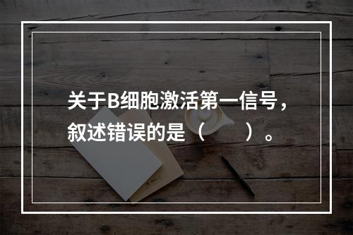 关于B细胞激活第一信号，叙述错误的是（　　）。