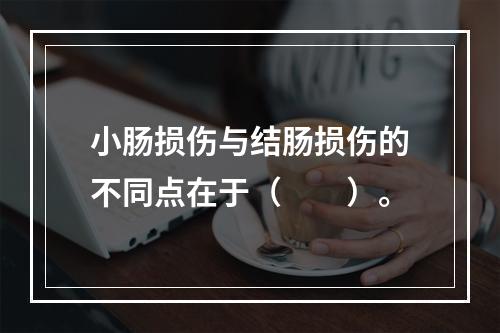 小肠损伤与结肠损伤的不同点在于（　　）。