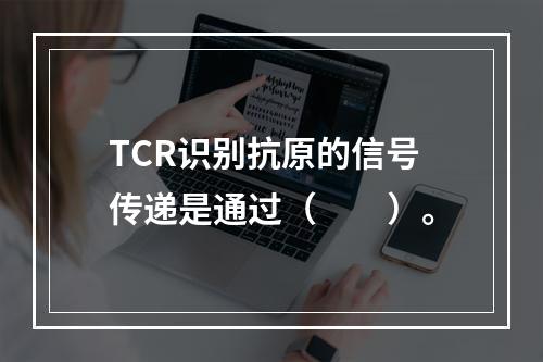 TCR识别抗原的信号传递是通过（　　）。