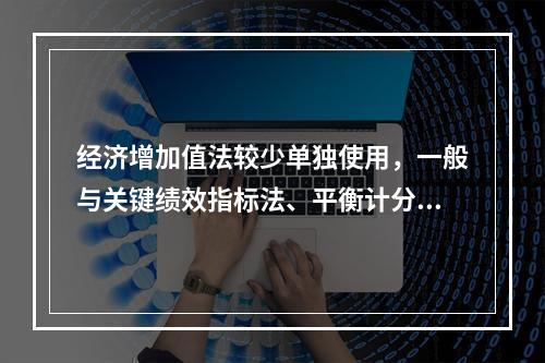 经济增加值法较少单独使用，一般与关键绩效指标法、平衡计分卡等