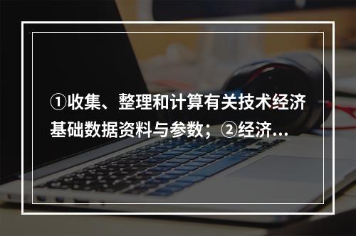 ①收集、整理和计算有关技术经济基础数据资料与参数；②经济效果