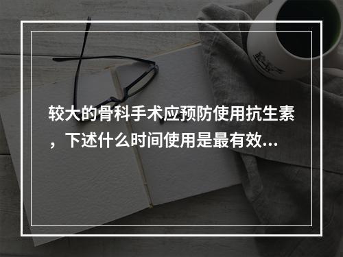 较大的骨科手术应预防使用抗生素，下述什么时间使用是最有效的？