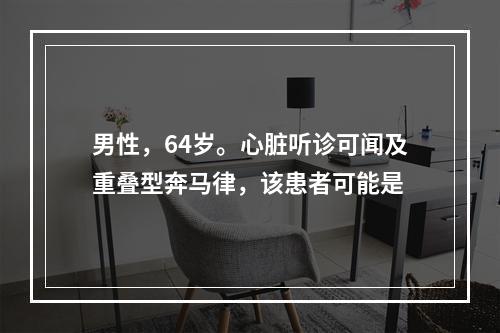 男性，64岁。心脏听诊可闻及重叠型奔马律，该患者可能是