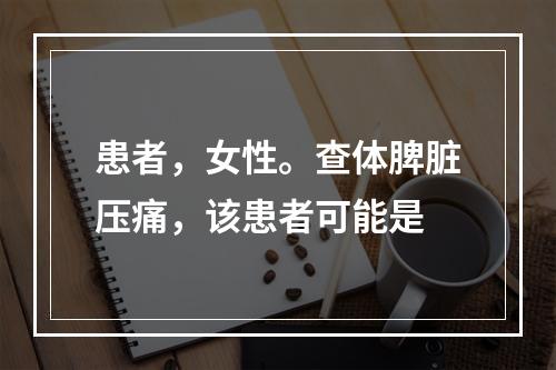 患者，女性。查体脾脏压痛，该患者可能是