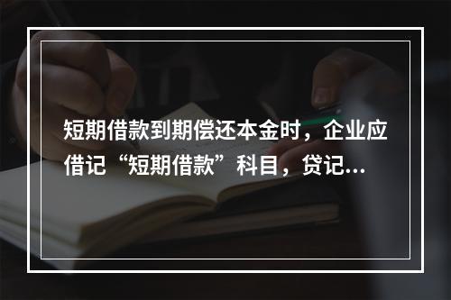 短期借款到期偿还本金时，企业应借记“短期借款”科目，贷记“银