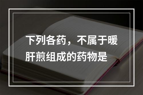 下列各药，不属于暖肝煎组成的药物是