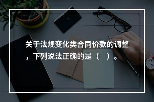 关于法规变化类合同价款的调整，下列说法正确的是（　）。