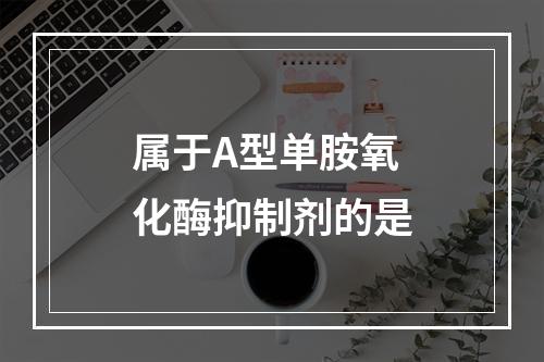 属于A型单胺氧化酶抑制剂的是