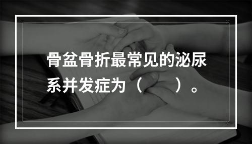 骨盆骨折最常见的泌尿系并发症为（　　）。