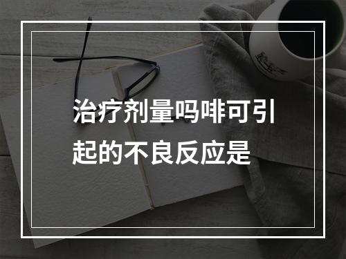 治疗剂量吗啡可引起的不良反应是