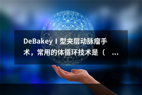 DeBakeyⅠ型夹层动脉瘤手术，常用的体循环技术是（　　）