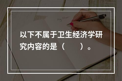 以下不属于卫生经济学研究内容的是（　　）。