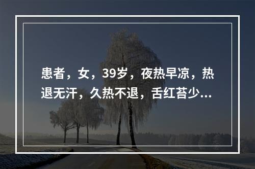 患者，女，39岁，夜热早凉，热退无汗，久热不退，舌红苔少，脉