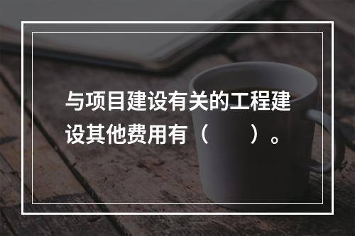 与项目建设有关的工程建设其他费用有（　　）。