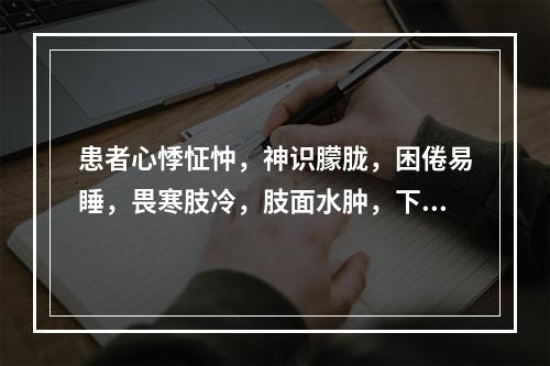 患者心悸怔忡，神识朦胧，困倦易睡，畏寒肢冷，肢面水肿，下肢为