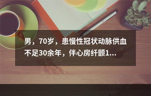 男，70岁，患慢性冠状动脉供血不足30余年，伴心房纤颤10年