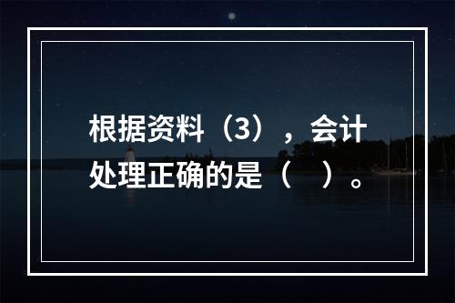 根据资料（3），会计处理正确的是（　）。