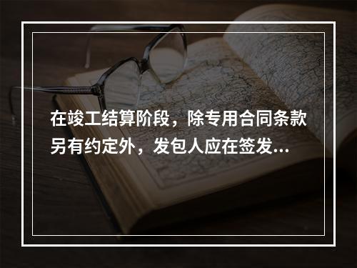 在竣工结算阶段，除专用合同条款另有约定外，发包人应在签发竣工