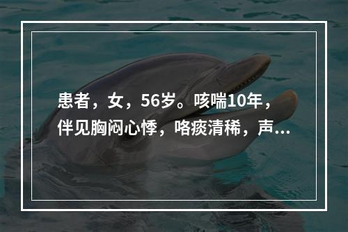 患者，女，56岁。咳喘10年，伴见胸闷心悸，咯痰清稀，声低乏