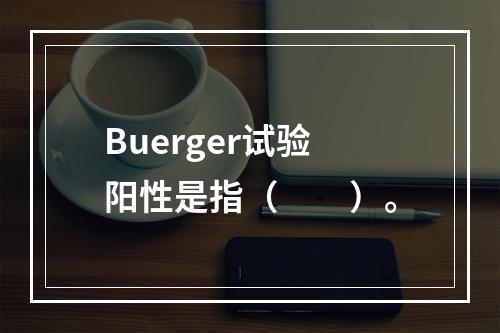 Buerger试验阳性是指（　　）。