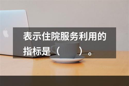 表示住院服务利用的指标是（　　）。