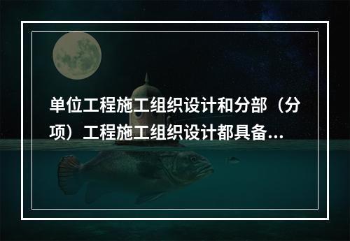 单位工程施工组织设计和分部（分项）工程施工组织设计都具备的内