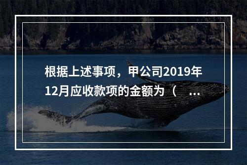 根据上述事项，甲公司2019年12月应收款项的金额为（　　）