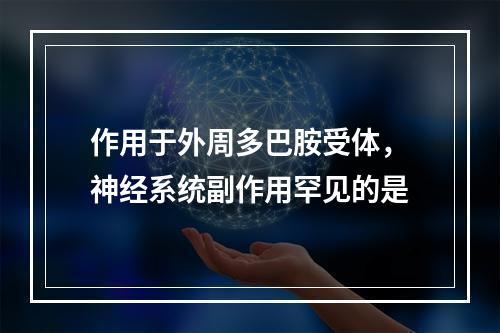 作用于外周多巴胺受体，神经系统副作用罕见的是