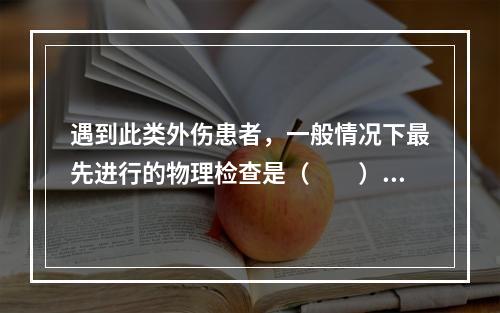 遇到此类外伤患者，一般情况下最先进行的物理检查是（　　）。