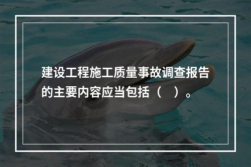 建设工程施工质量事故调查报告的主要内容应当包括（　）。