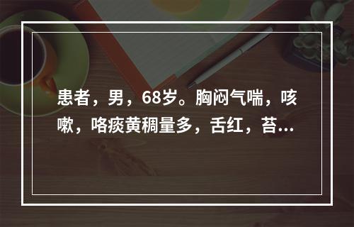 患者，男，68岁。胸闷气喘，咳嗽，咯痰黄稠量多，舌红，苔黄腻