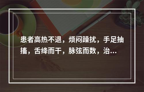 患者高热不退，烦闷躁扰，手足抽搐，舌绛而干，脉弦而数，治疗应