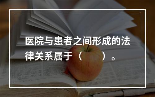 医院与患者之间形成的法律关系属于（　　）。