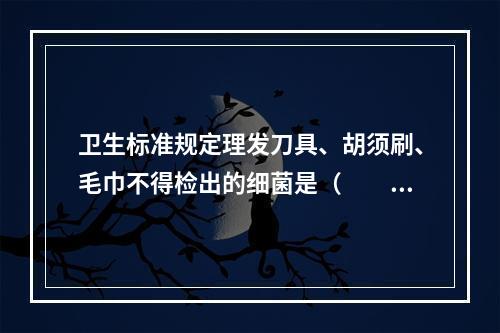 卫生标准规定理发刀具、胡须刷、毛巾不得检出的细菌是（　　）。