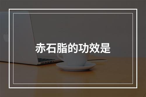 赤石脂的功效是