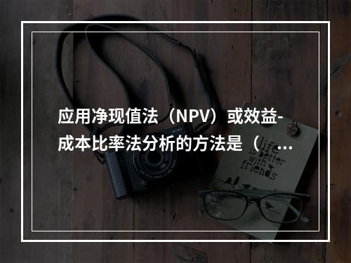 应用净现值法（NPV）或效益-成本比率法分析的方法是（　　）